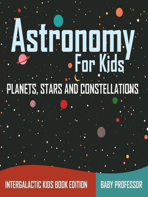 cover image of Astronomy For Kids--Planets, Stars and Constellations--Intergalactic Kids Book Edition